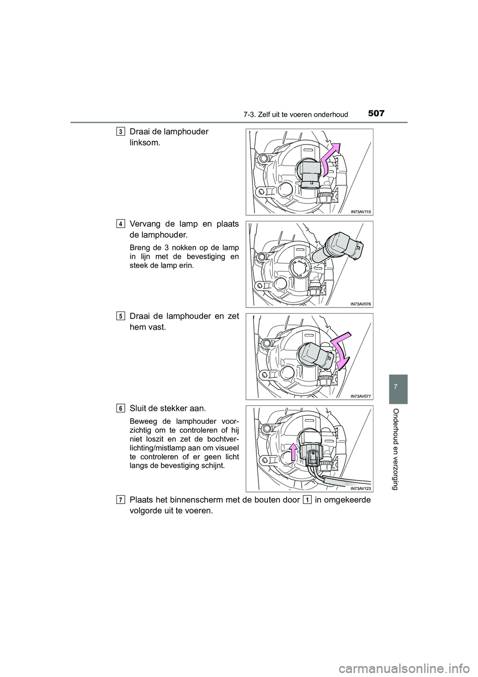 TOYOTA AVENSIS 2018  Instructieboekje (in Dutch) 5077-3. Zelf uit te voeren onderhoud
AVENSIS_OM_OM20C79E_(EE)
7
Onderhoud en verzorging
Draai de lamphouder 
linksom.
Vervang  de  lamp  en  plaats
de lamphouder.
Breng  de  3  nokken  op  de  lamp
in