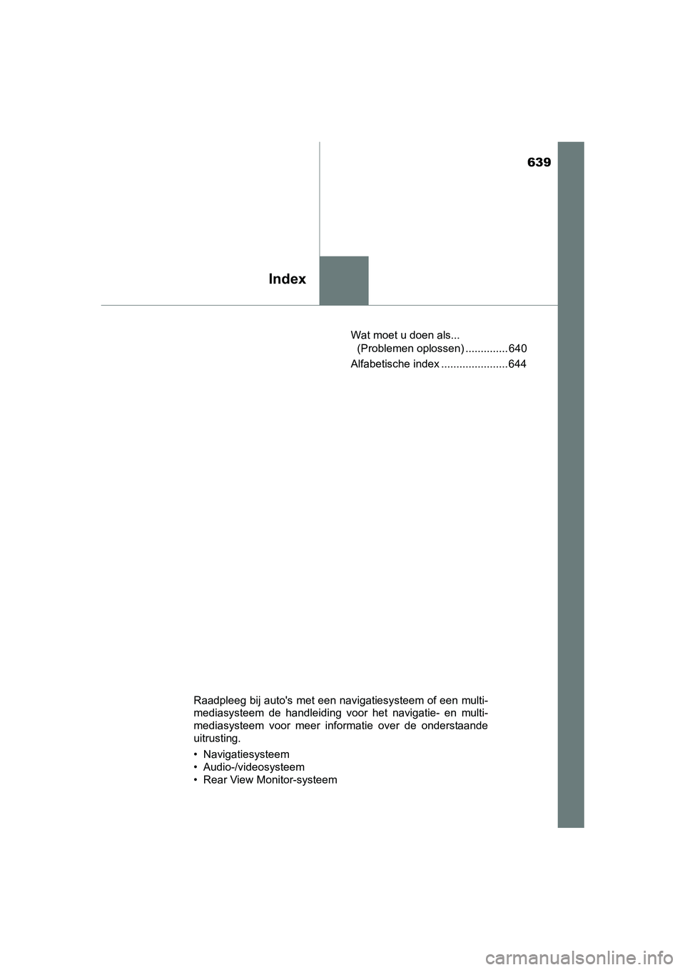 TOYOTA AVENSIS 2018  Instructieboekje (in Dutch) 639
Index
AVENSIS_OM_OM20C79E_(EE)Wat moet u doen als... 
(Problemen oplossen) .............. 640
Alfabetische index ...................... 644
Raadpleeg bij auto's met een navigatiesysteem of een