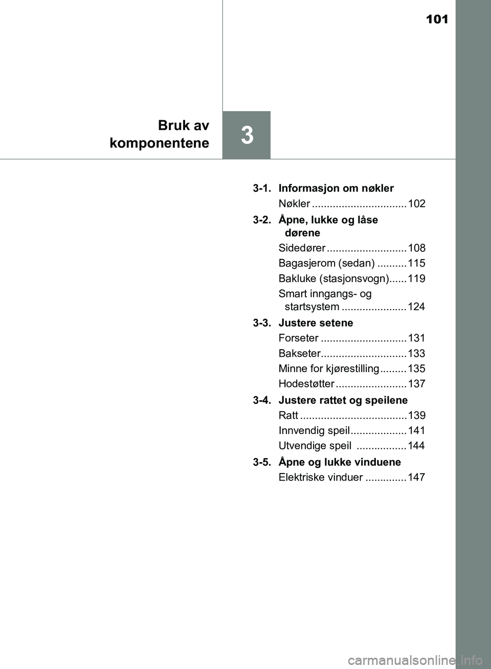 TOYOTA AVENSIS 2018  Instruksjoner for bruk (in Norwegian) 101
3
Bruk av
komponentene
AVENSIS_OM20C79NO 3-1. Informasjon om nøkler
Nøkler ................................ 102
3-2. Åpne, lukke og låse  dørene
Sidedører ........................... 108
Bag