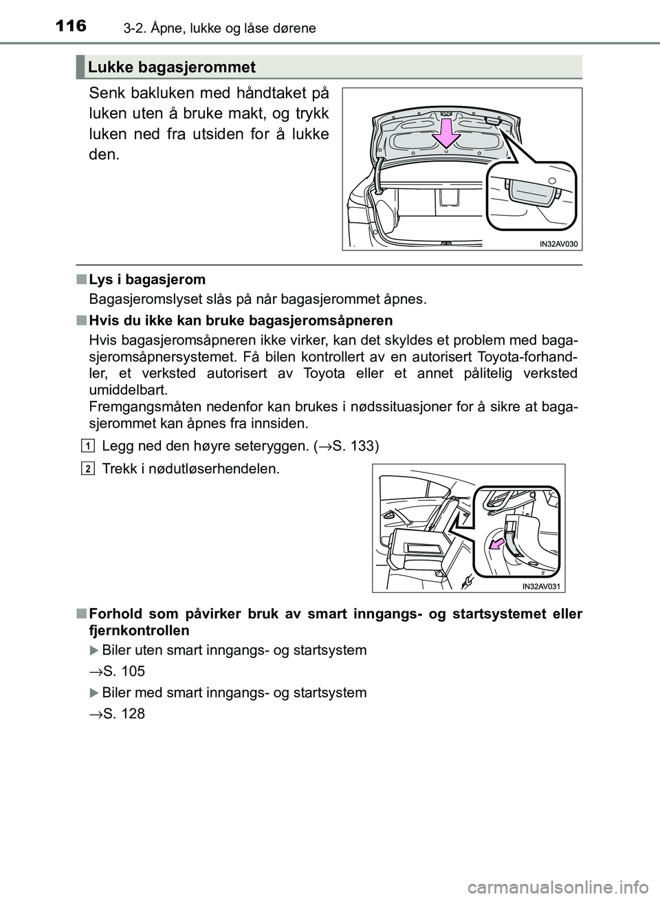TOYOTA AVENSIS 2018  Instruksjoner for bruk (in Norwegian) 1163-2. Åpne, lukke og låse dørene
AVENSIS_OM20C79NO
Senk bakluken med håndtaket på
luken uten å bruke makt, og trykk
luken ned fra utsiden for å lukke
den.
n Lys i bagasjerom
Bagasjeromslyset 