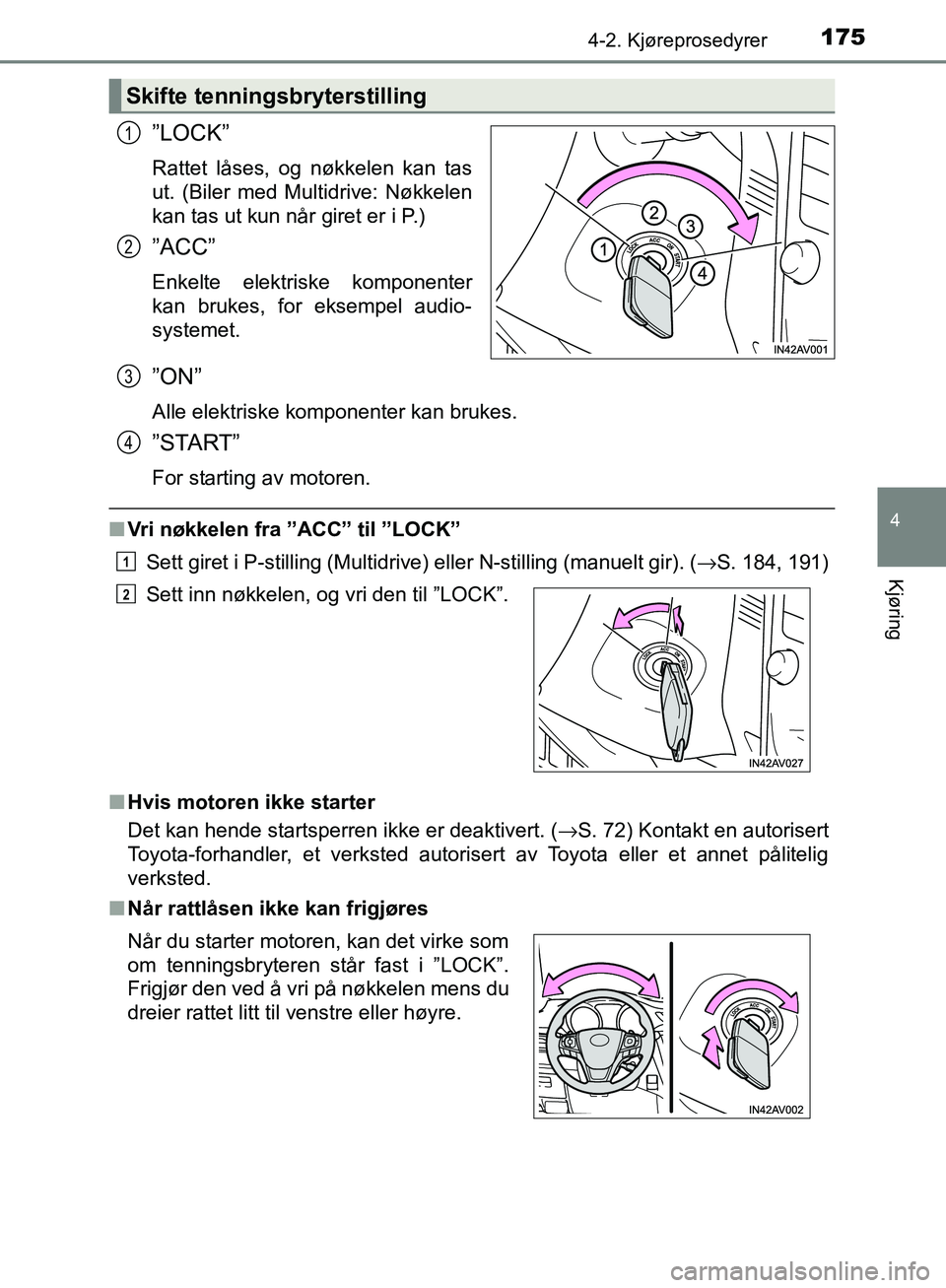 TOYOTA AVENSIS 2018  Instruksjoner for bruk (in Norwegian) 1754-2. Kjøreprosedyrer
4
Kjøring
AVENSIS_OM20C79NO
”LOCK”
Rattet låses, og nøkkelen kan tas
ut. (Biler med Multidrive: Nøkkelen
kan tas ut kun når giret er i P.)
”ACC”
Enkelte elektrisk