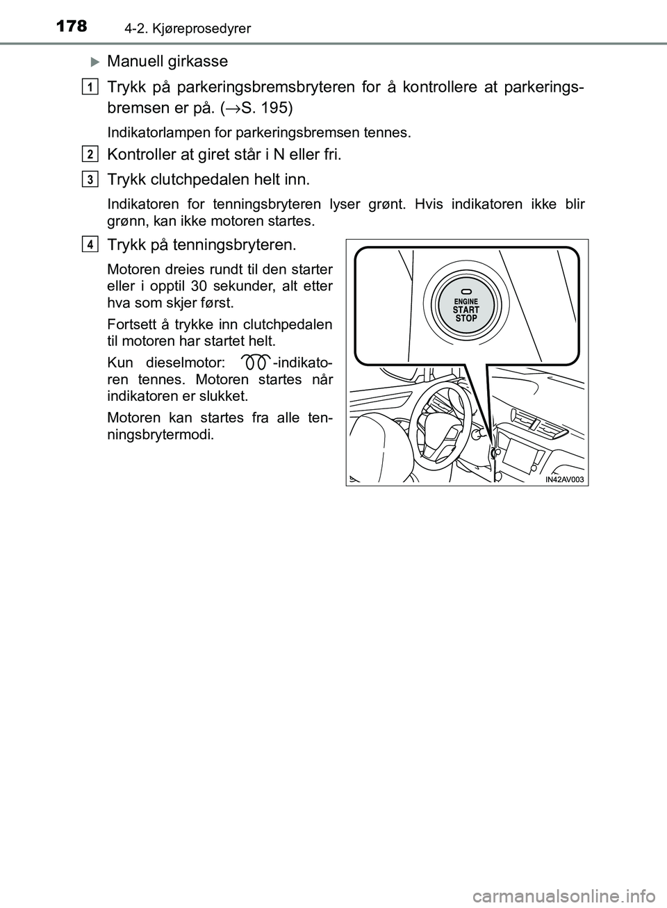 TOYOTA AVENSIS 2018  Instruksjoner for bruk (in Norwegian) 1784-2. Kjøreprosedyrer
AVENSIS_OM20C79NO
Manuell girkasse
Trykk på parkeringsbremsbryteren for å kontrollere at parkerings-
bremsen er på. (→S. 195)
Indikatorlampen for parkeringsbremsen ten
