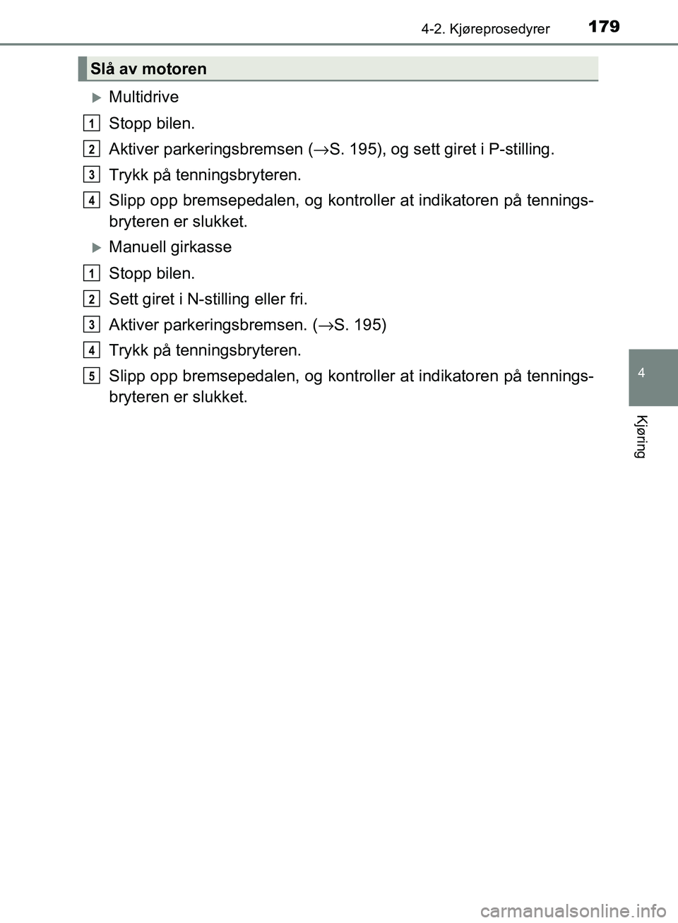 TOYOTA AVENSIS 2018  Instruksjoner for bruk (in Norwegian) 1794-2. Kjøreprosedyrer
4
Kjøring
AVENSIS_OM20C79NO
Multidrive
Stopp bilen.
Aktiver parkeringsbremsen (→S. 195), og sett giret i P-stilling.
Trykk på tenningsbryteren.
Slipp opp bremsepedalen,
