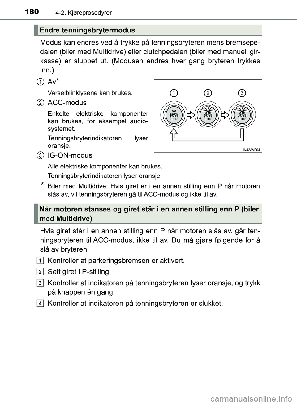 TOYOTA AVENSIS 2018 Instruksjoner for bruk (in Norwegian) 1804-2. Kjøreprosedyrer
AVENSIS_OM20C79NO
Modus kan endres ved å trykke på tenningsbryteren mens bremsepe-
dalen (biler med Multidrive) eller clutchpedalen (biler med manuell gir-
kasse) er sluppet TOYOTA AVENSIS 2018 Instruksjoner for bruk (in Norwegian) 1804-2. Kjøreprosedyrer
AVENSIS_OM20C79NO
Modus kan endres ved å trykke på tenningsbryteren mens bremsepe-
dalen (biler med Multidrive) eller clutchpedalen (biler med manuell gir-
kasse) er sluppet