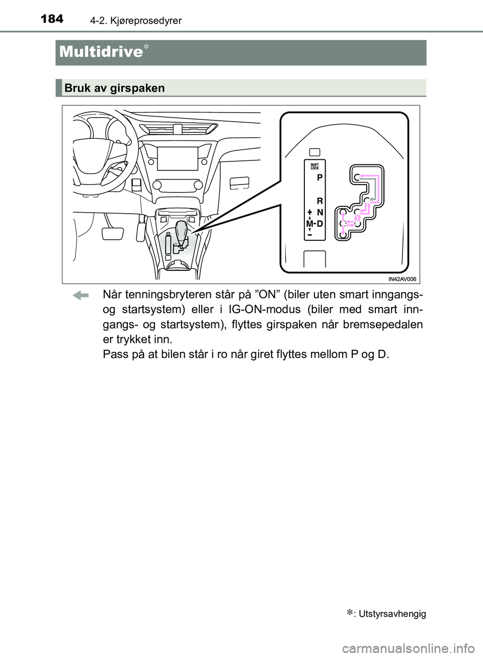 TOYOTA AVENSIS 2018  Instruksjoner for bruk (in Norwegian) 1844-2. Kjøreprosedyrer
AVENSIS_OM20C79NO
Multidrive∗
Når tenningsbryteren står på ”ON” (biler uten smart inngangs-
og startsystem) eller i IG-ON-modus (biler med smart inn-
gangs- og starts