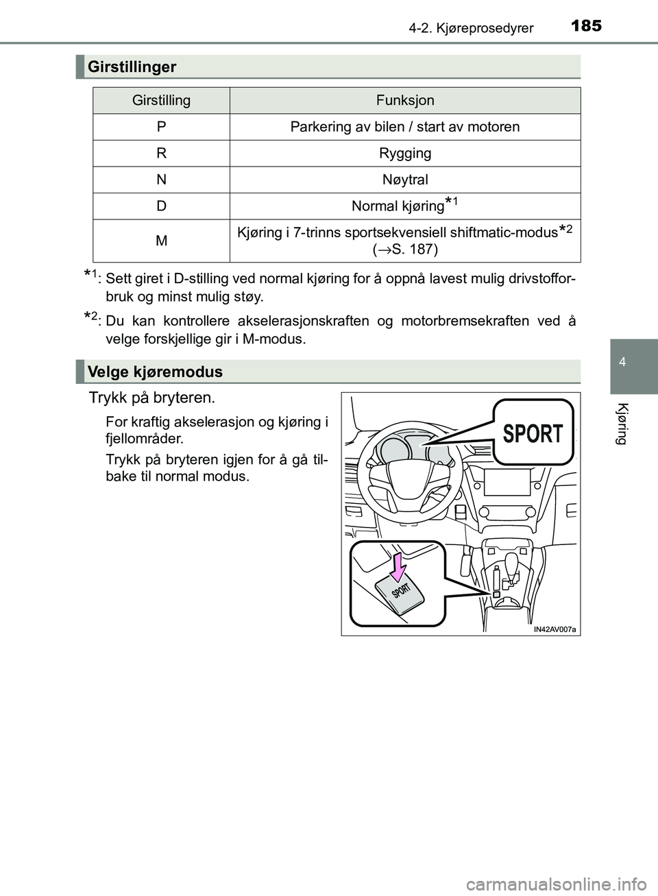 TOYOTA AVENSIS 2018  Instruksjoner for bruk (in Norwegian) 1854-2. Kjøreprosedyrer
4
Kjøring
AVENSIS_OM20C79NO
*1: Sett giret i D-stilling ved normal kjøring for å oppnå lavest mulig drivstoffor-bruk og minst mulig støy.
*2: Du kan kontrollere akseleras