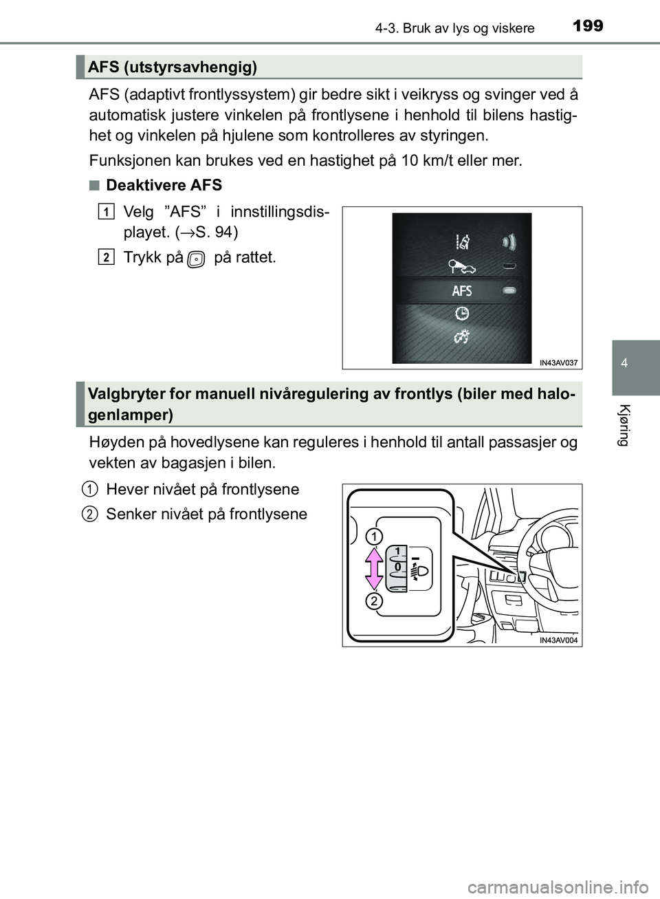TOYOTA AVENSIS 2018  Instruksjoner for bruk (in Norwegian) 1994-3. Bruk av lys og viskere
4
Kjøring
AVENSIS_OM20C79NO
AFS (adaptivt frontlyssystem) gir bedre sikt i veikryss og svinger ved å
automatisk justere vinkelen på frontlysene i henhold til bilens h