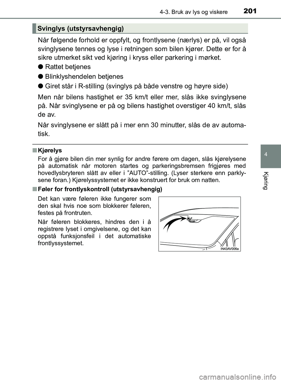 TOYOTA AVENSIS 2018 Instruksjoner for bruk (in Norwegian) 2014-3. Bruk av lys og viskere
4
Kjøring
AVENSIS_OM20C79NO
Når følgende forhold er oppfylt, og frontlysene (nærlys) er på, vil også
svinglysene tennes og lyse i retningen som bilen kjører. Dett TOYOTA AVENSIS 2018 Instruksjoner for bruk (in Norwegian) 2014-3. Bruk av lys og viskere
4
Kjøring
AVENSIS_OM20C79NO
Når følgende forhold er oppfylt, og frontlysene (nærlys) er på, vil også
svinglysene tennes og lyse i retningen som bilen kjører. Dett