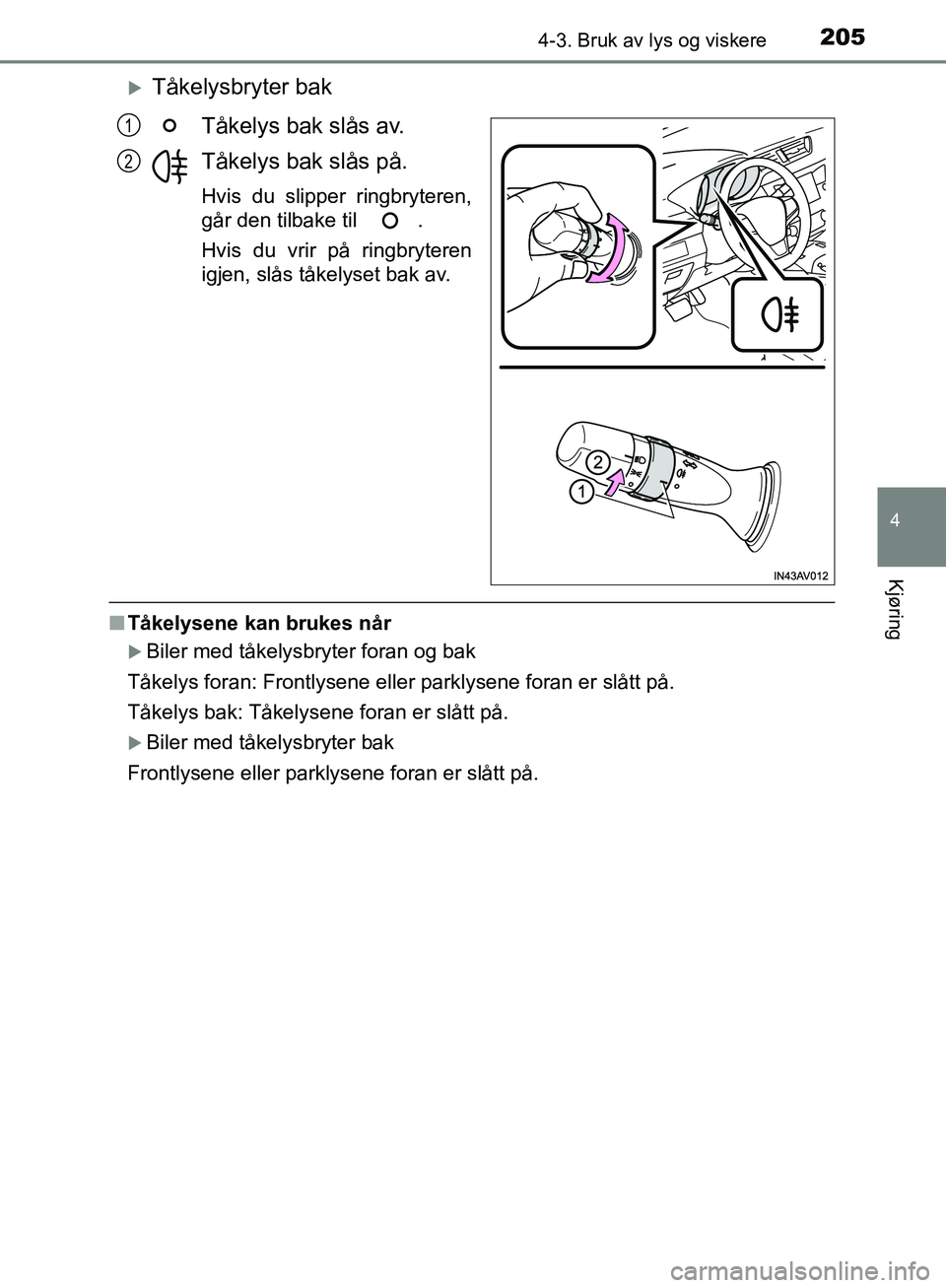 TOYOTA AVENSIS 2018  Instruksjoner for bruk (in Norwegian) 2054-3. Bruk av lys og viskere
4
Kjøring
AVENSIS_OM20C79NO
Tåkelysbryter bakTåkelys bak slås av.
Tåkelys bak slås på.
Hvis du slipper ringbryteren,
går den tilbake til  .
Hvis du vrir på r