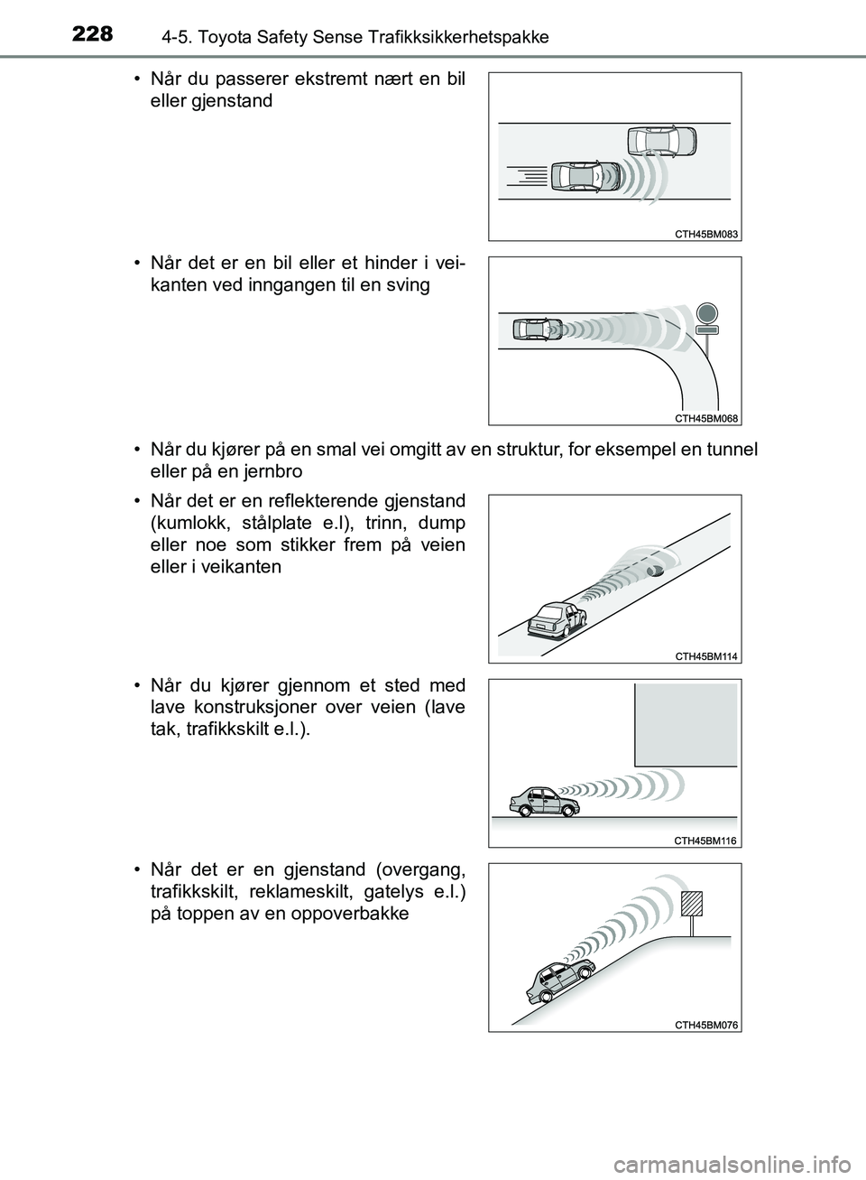 TOYOTA AVENSIS 2018  Instruksjoner for bruk (in Norwegian) 2284-5. Toyota Safety Sense Trafikksikkerhetspakke
AVENSIS_OM20C79NO• Når du kjører på en smal vei omgitt av en struktur, for eksempel en tunnel
eller på en jernbro
• Når du passerer ekstremt