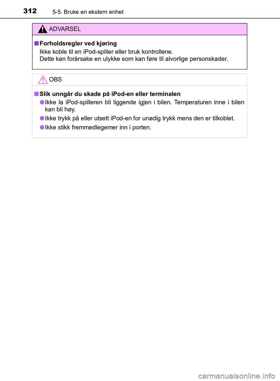 TOYOTA AVENSIS 2018  Instruksjoner for bruk (in Norwegian) 3125-5. Bruke en ekstern enhet
AVENSIS_OM20C79NO
ADVARSEL
n Forholdsregler ved kjøring
Ikke koble til en iPod-spiller eller bruk kontrollene. 
Dette kan forårsake en ulykke som kan føre til alvorli