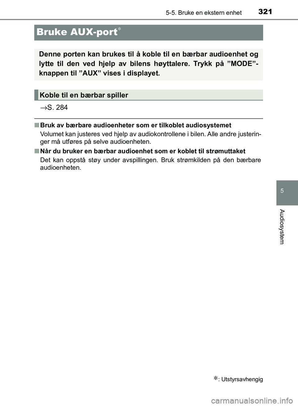 TOYOTA AVENSIS 2018  Instruksjoner for bruk (in Norwegian) 321
5
5-5. Bruke en ekstern enhet
Audiosystem
AVENSIS_OM20C79NO
Bruke AUX-port∗
→S. 284
nBruk av bærbare audioenheter som er tilkoblet audiosystemet
Volumet kan justeres ved hjelp av audiokontrol