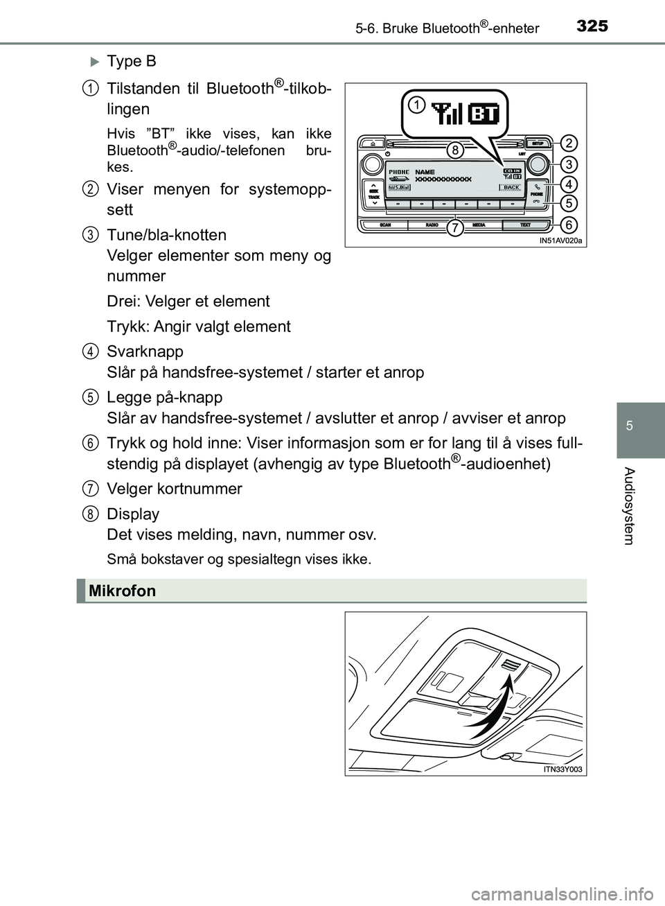TOYOTA AVENSIS 2018  Instruksjoner for bruk (in Norwegian) 3255-6. Bruke Bluetooth®-enheter
5
Audiosystem
AVENSIS_OM20C79NO
Ty p e  B
Tilstanden til Bluetooth
®-tilkob-
lingen
Hvis ”BT” ikke vises, kan ikke
Bluetooth®-audio/-telefonen bru-
kes.
Vise