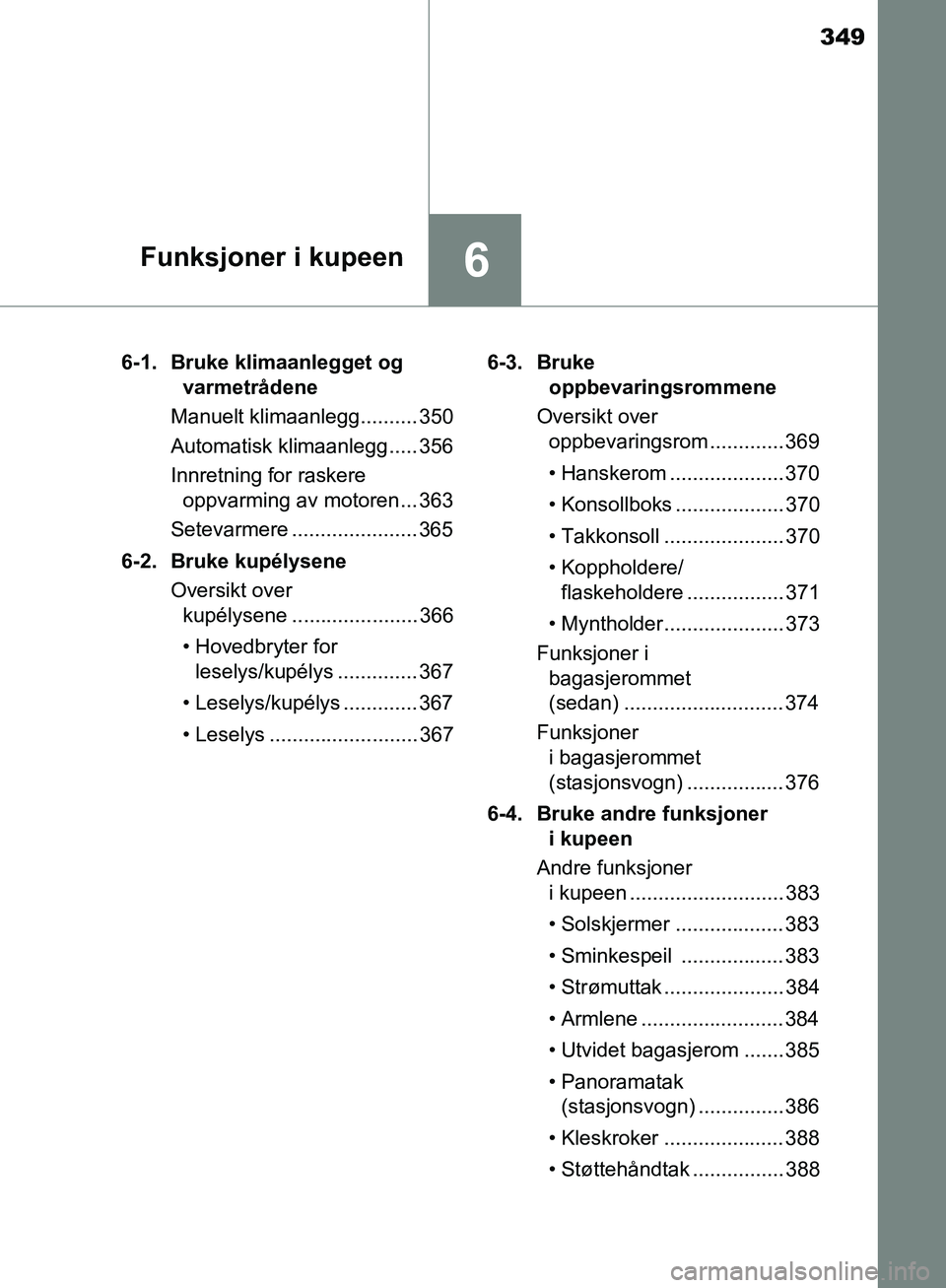 TOYOTA AVENSIS 2018 Instruksjoner for bruk (in Norwegian) 349
6Funksjoner i kupeen
AVENSIS_OM20C79NO6-1. Bruke klimaanlegget og
varmetrådene
Manuelt klimaanlegg.......... 350
Automatisk klimaanlegg..... 356
Innretning for raskere oppvarming av motoren ... TOYOTA AVENSIS 2018 Instruksjoner for bruk (in Norwegian) 349
6Funksjoner i kupeen
AVENSIS_OM20C79NO6-1. Bruke klimaanlegget og
varmetrådene
Manuelt klimaanlegg.......... 350
Automatisk klimaanlegg..... 356
Innretning for raskere oppvarming av motoren ...