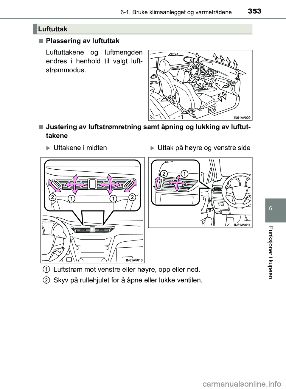 TOYOTA AVENSIS 2018  Instruksjoner for bruk (in Norwegian) 3536-1. Bruke klimaanlegget og varmetrådene
AVENSIS_OM20C79NO
6
Funksjoner i kupeen
nPlassering av luftuttak
Luftuttakene og luftmengden
endres i henhold til valgt luft-
strømmodus.
nJustering av lu