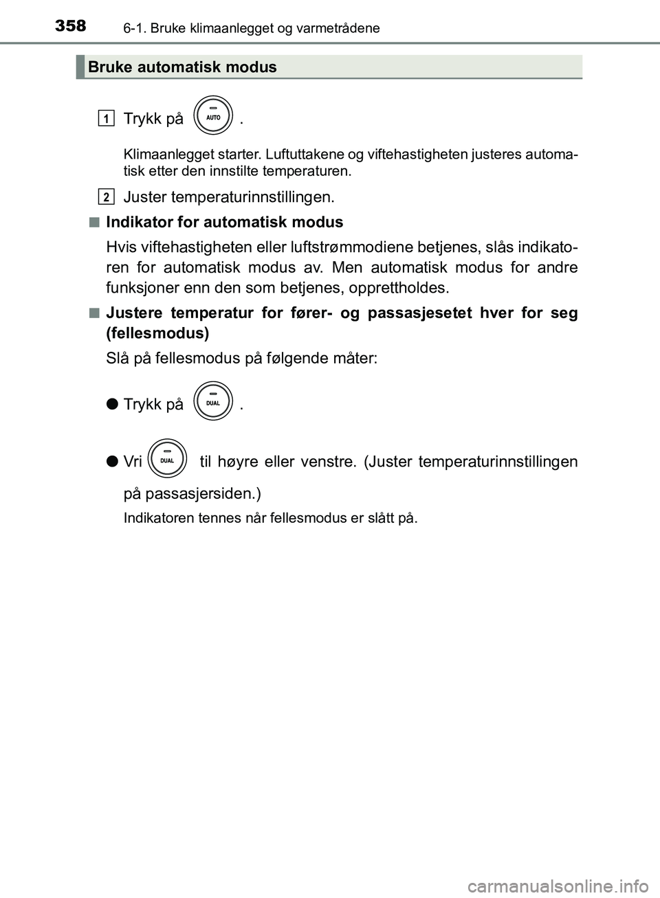 TOYOTA AVENSIS 2018  Instruksjoner for bruk (in Norwegian) 3586-1. Bruke klimaanlegget og varmetrådene
AVENSIS_OM20C79NO
Trykk på  .
Klimaanlegget starter. Luftuttakene og viftehastigheten justeres automa-
tisk etter den innstilte temperaturen.
Juster tempe