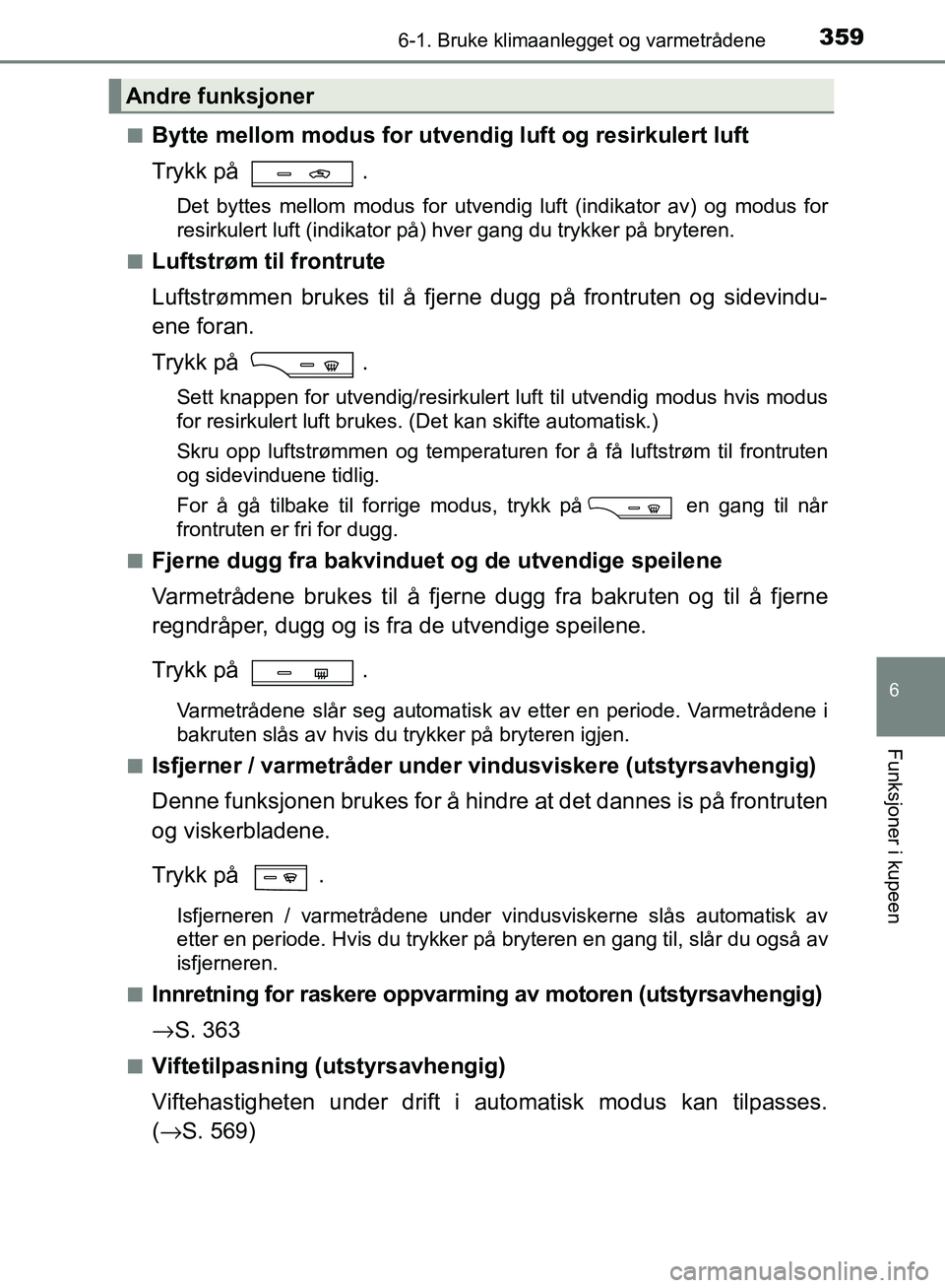 TOYOTA AVENSIS 2018 Instruksjoner for bruk (in Norwegian) 3596-1. Bruke klimaanlegget og varmetrådene
AVENSIS_OM20C79NO
6
Funksjoner i kupeen
nBytte mellom modus for utvendig luft og resirkulert luft
Trykk på .
Det byttes mellom modus for utvendig luft (i TOYOTA AVENSIS 2018 Instruksjoner for bruk (in Norwegian) 3596-1. Bruke klimaanlegget og varmetrådene
AVENSIS_OM20C79NO
6
Funksjoner i kupeen
nBytte mellom modus for utvendig luft og resirkulert luft
Trykk på .
Det byttes mellom modus for utvendig luft (i
