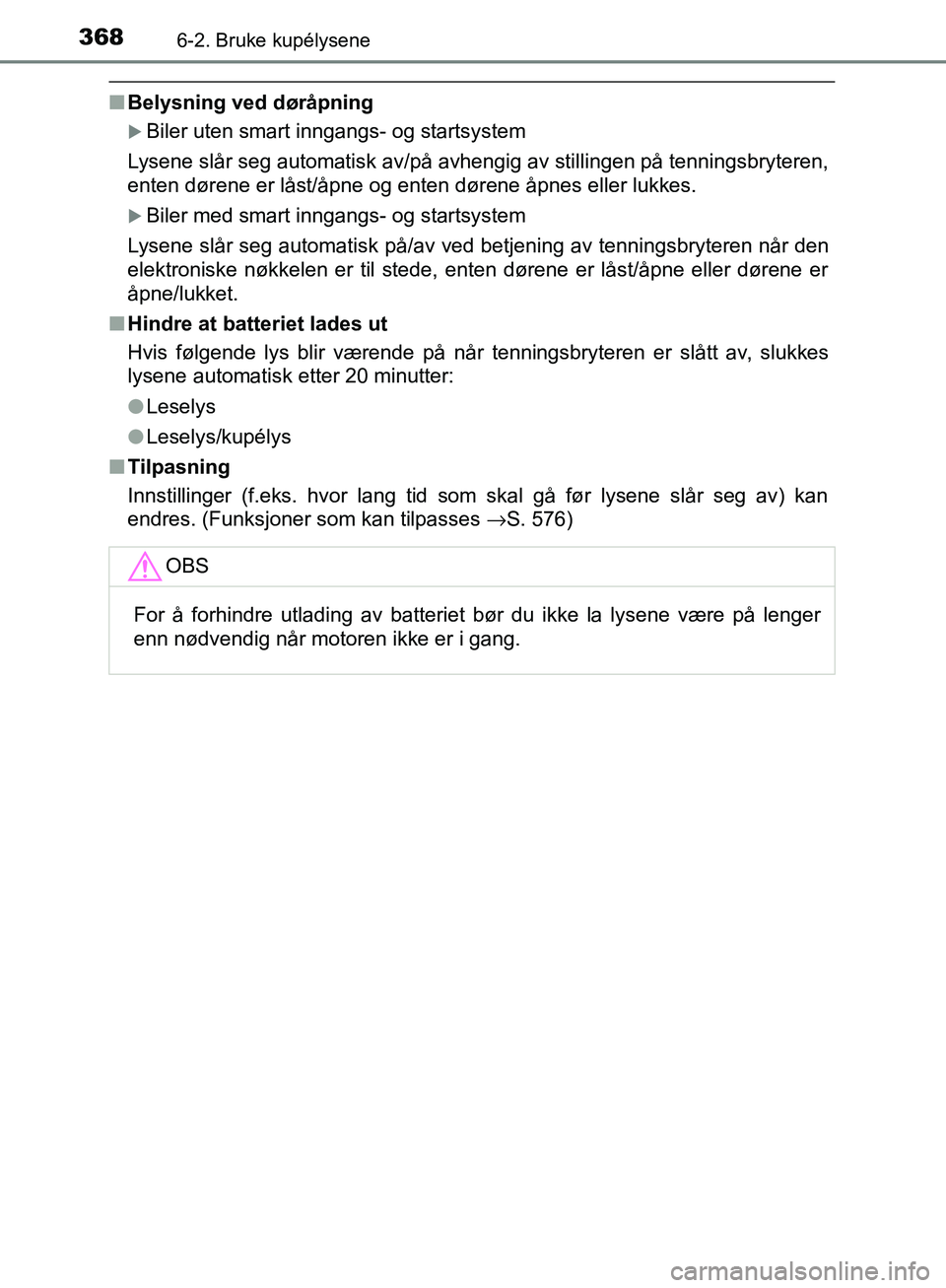 TOYOTA AVENSIS 2018  Instruksjoner for bruk (in Norwegian) 3686-2. Bruke kupélysene
AVENSIS_OM20C79NO
nBelysning ved døråpning
Biler uten smart inngangs- og startsystem
Lysene slår seg automatisk av/på avhengig av stillingen på tenningsbryteren,
ente