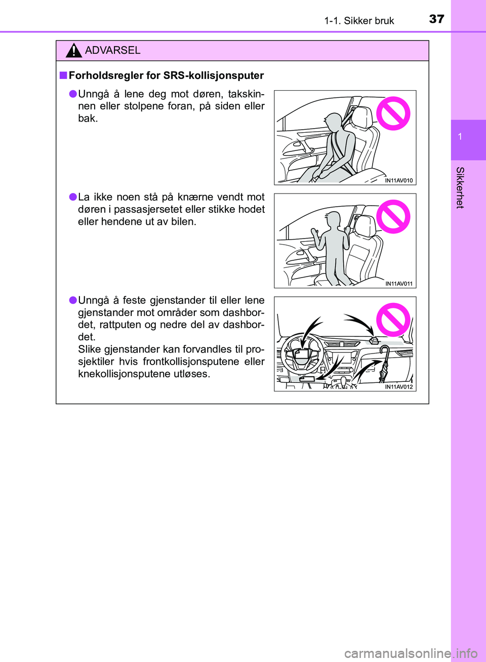TOYOTA AVENSIS 2018  Instruksjoner for bruk (in Norwegian) 371-1. Sikker bruk
1
AVENSIS_OM20C79NO
Sikkerhet
ADVARSEL
n Forholdsregler for SRS-kollisjonsputer
lUnngå å lene deg mot døren, takskin-
nen eller stolpene foran, på siden eller
bak.
l La ikke noe
