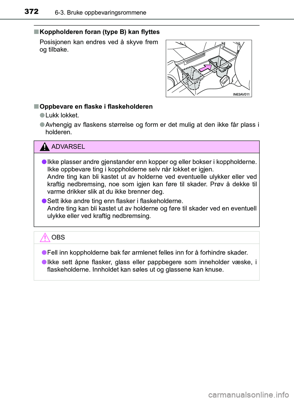 TOYOTA AVENSIS 2018 Instruksjoner for bruk (in Norwegian) 3726-3. Bruke oppbevaringsrommene
AVENSIS_OM20C79NO
nKoppholderen foran (type B) kan flyttes
n Oppbevare en flaske i flaskeholderen
lLukk lokket.
l Avhengig av flaskens størrelse og form er det mulig TOYOTA AVENSIS 2018 Instruksjoner for bruk (in Norwegian) 3726-3. Bruke oppbevaringsrommene
AVENSIS_OM20C79NO
nKoppholderen foran (type B) kan flyttes
n Oppbevare en flaske i flaskeholderen
lLukk lokket.
l Avhengig av flaskens størrelse og form er det mulig