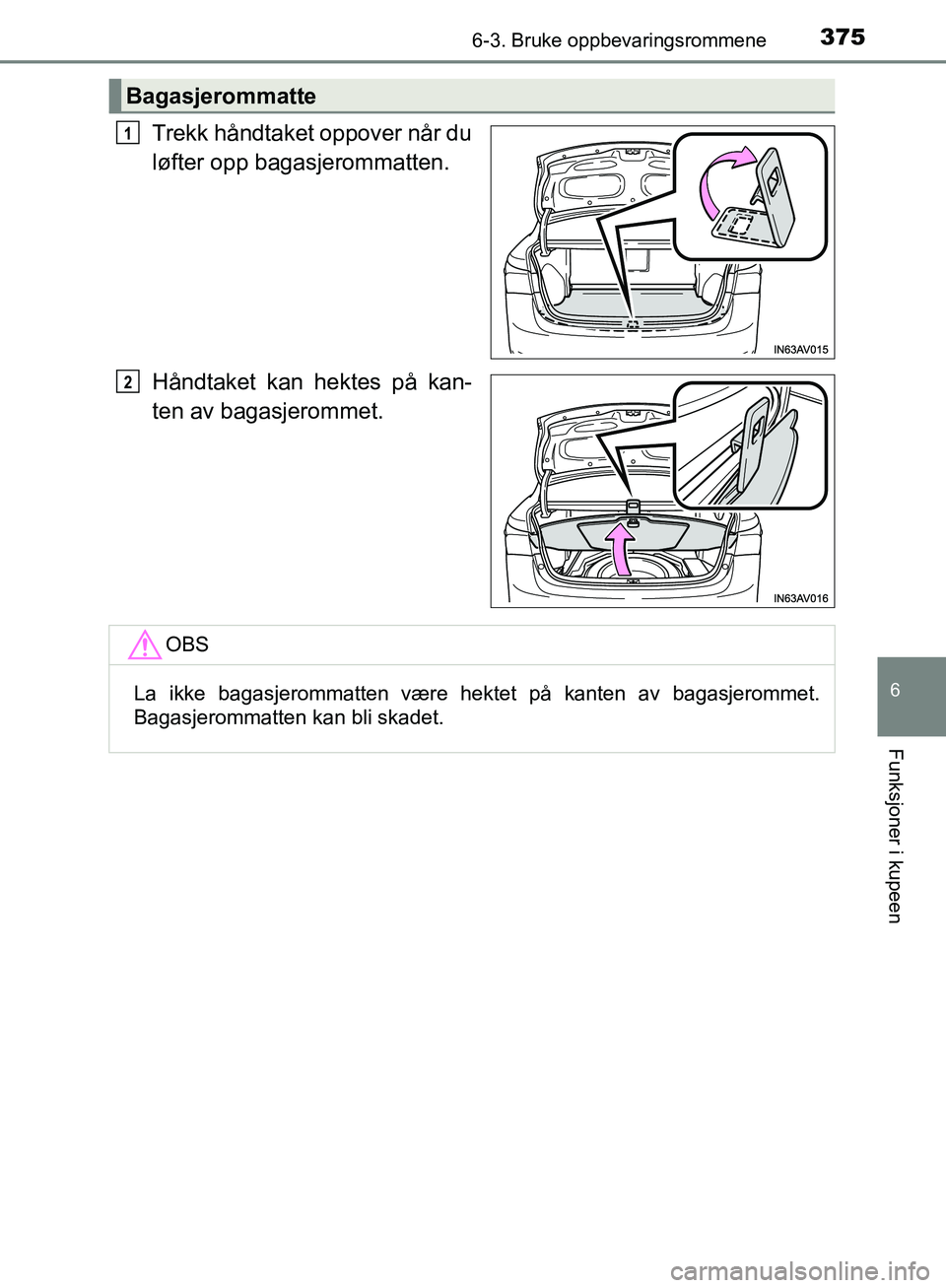 TOYOTA AVENSIS 2018  Instruksjoner for bruk (in Norwegian) 3756-3. Bruke oppbevaringsrommene
AVENSIS_OM20C79NO
6
Funksjoner i kupeen
Trekk håndtaket oppover når du
løfter opp bagasjerommatten.
Håndtaket kan hektes på kan-
ten av bagasjerommet.
Bagasjerom