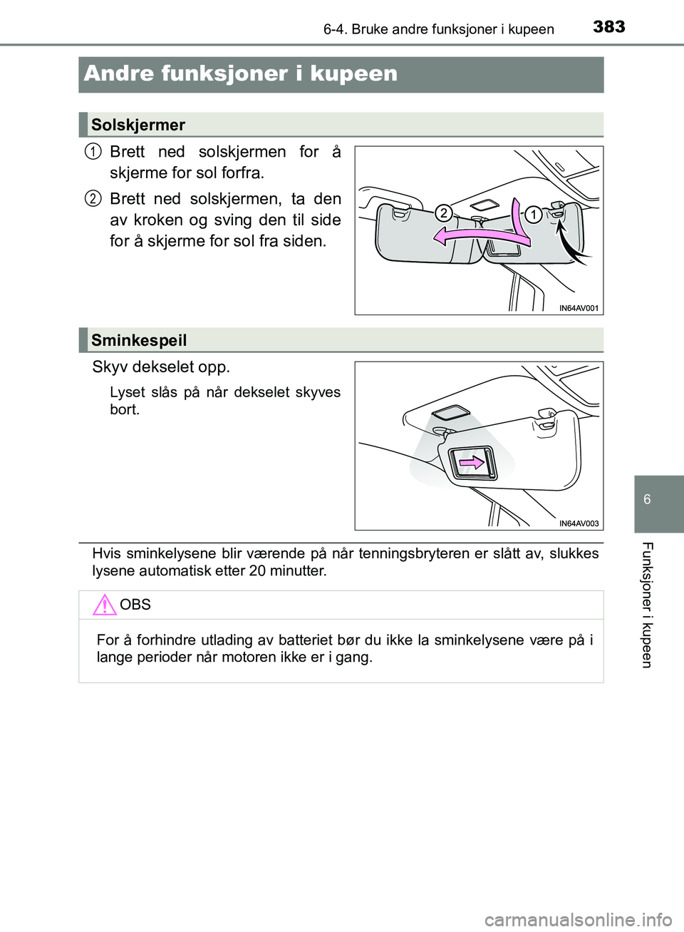 TOYOTA AVENSIS 2018  Instruksjoner for bruk (in Norwegian) 3836-4. Bruke andre funksjoner i kupeen
AVENSIS_OM20C79NO
6
Funksjoner i kupeen
Andre funksjoner i kupeen
Brett ned solskjermen for å
skjerme for sol forfra.
Brett ned solskjermen, ta den
av kroken o