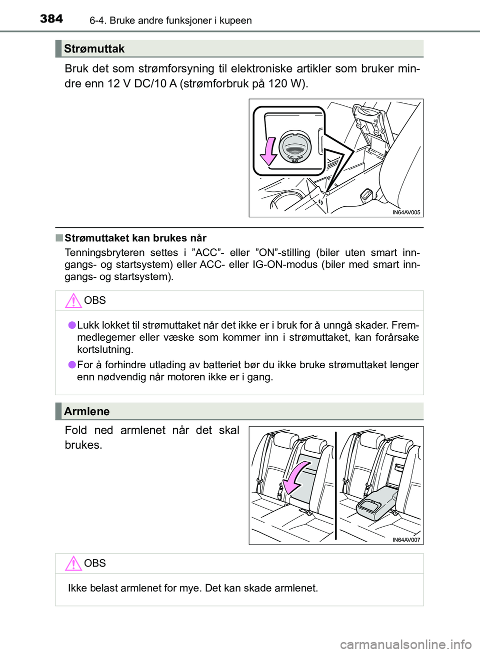 TOYOTA AVENSIS 2018  Instruksjoner for bruk (in Norwegian) 384
AVENSIS_OM20C79NO
6-4. Bruke andre funksjoner i kupeen
Bruk det som strømforsyning til elektroniske artikler som bruker min-
dre enn 12 V DC/10 A (strømforbruk på 120 W).
nStrømuttaket kan bru