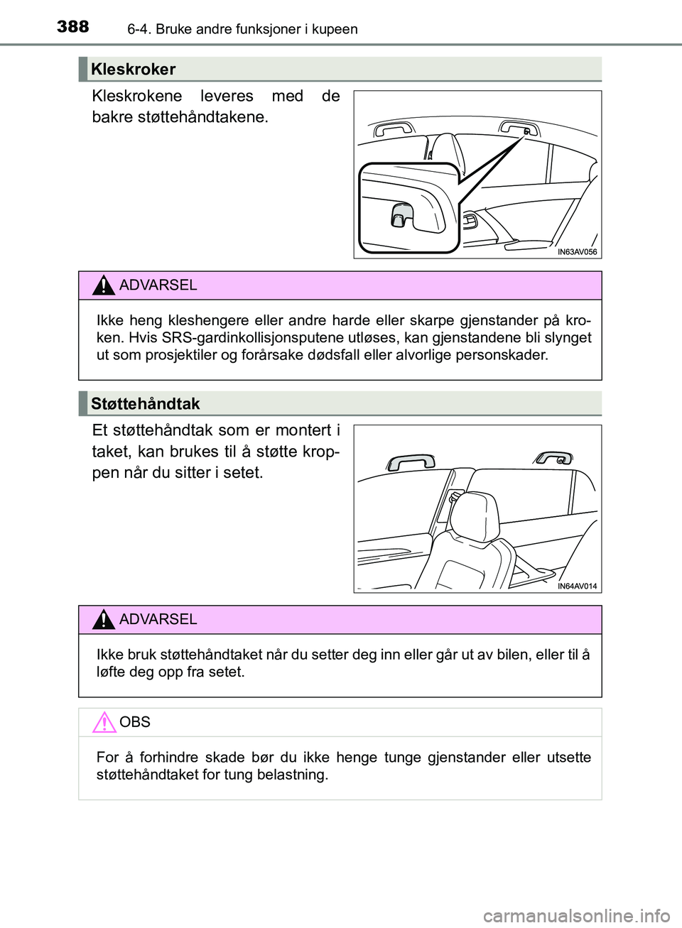 TOYOTA AVENSIS 2018  Instruksjoner for bruk (in Norwegian) 388
AVENSIS_OM20C79NO
6-4. Bruke andre funksjoner i kupeen
Kleskrokene leveres med de
bakre støttehåndtakene.
Et støttehåndtak som er montert i
taket, kan brukes til å støtte krop-
pen når du s