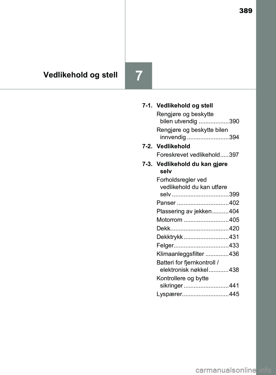 TOYOTA AVENSIS 2018  Instruksjoner for bruk (in Norwegian) 389
7Vedlikehold og stell
AVENSIS_OM20C79NO7-1. Vedlikehold og stell
Rengjøre og beskytte bilen utvendig .................. 390
Rengjøre og beskytte bilen  innvendig ......................... 394
7-