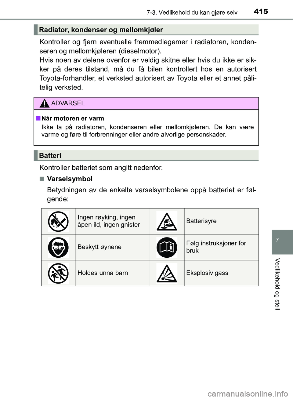 TOYOTA AVENSIS 2018  Instruksjoner for bruk (in Norwegian) 4157-3. Vedlikehold du kan gjøre selv
AVENSIS_OM20C79NO
7
Vedlikehold og stell
Kontroller og fjern eventuelle fremmedlegemer i radiatoren, konden-
seren og mellomkjøleren (dieselmotor). 
Hvis noen a
