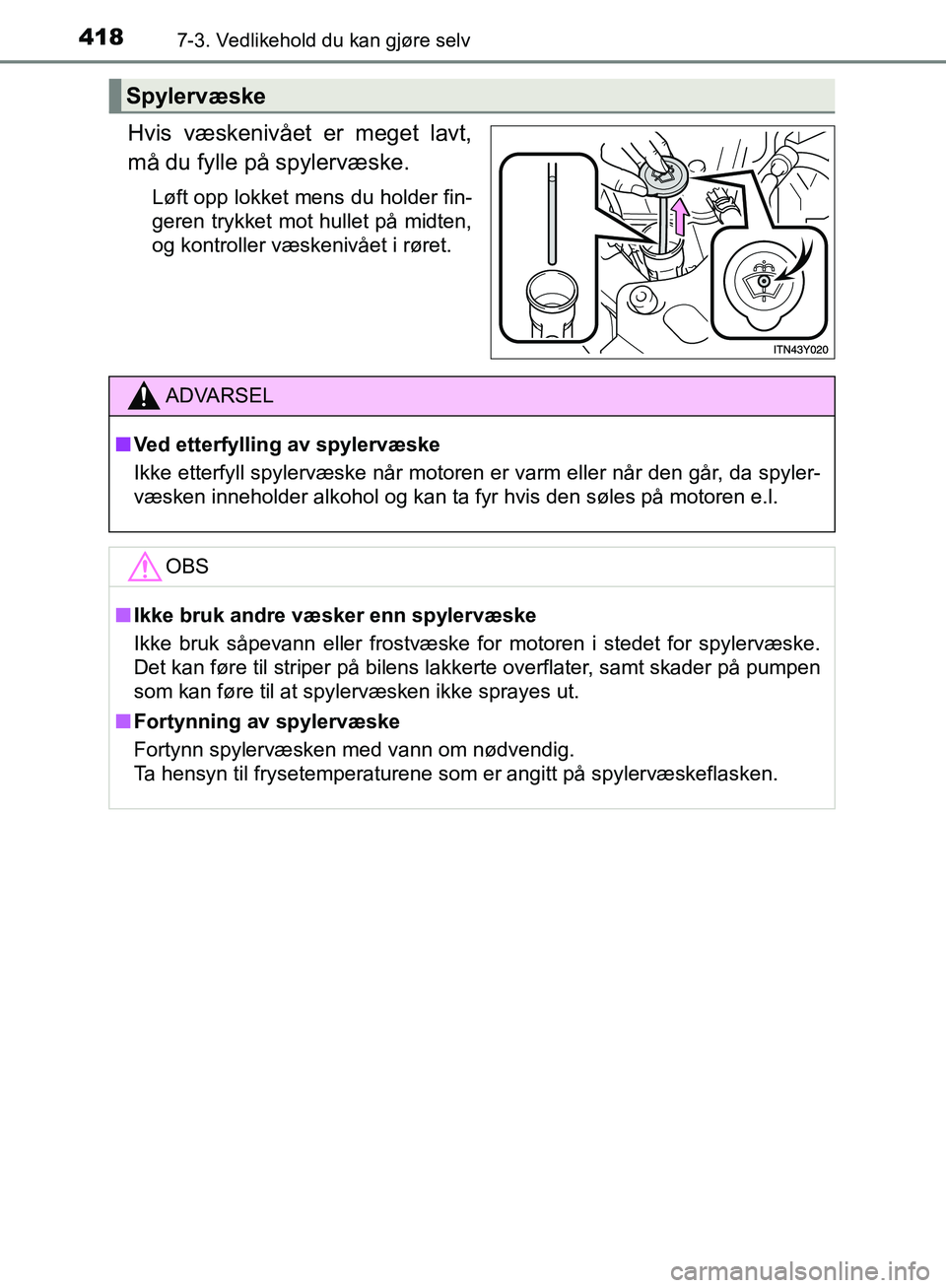 TOYOTA AVENSIS 2018  Instruksjoner for bruk (in Norwegian) 4187-3. Vedlikehold du kan gjøre selv
AVENSIS_OM20C79NO
Hvis væskenivået er meget lavt,
må du fylle på spylervæske.
Løft opp lokket mens du holder fin-
geren trykket mot hullet på midten,
og k