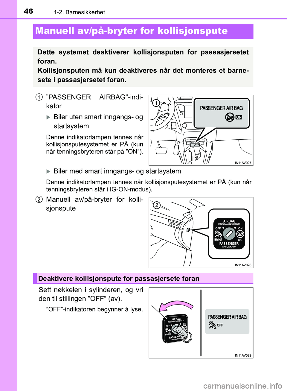 TOYOTA AVENSIS 2018  Instruksjoner for bruk (in Norwegian) 461-2. Barnesikkerhet
AVENSIS_OM20C79NO
Manuell av/på-bryter for kollisjonspute
”PASSENGER AIRBAG”-indi-
kator
Biler uten smart inngangs- og
startsystem
Denne indikatorlampen tennes når
kolli