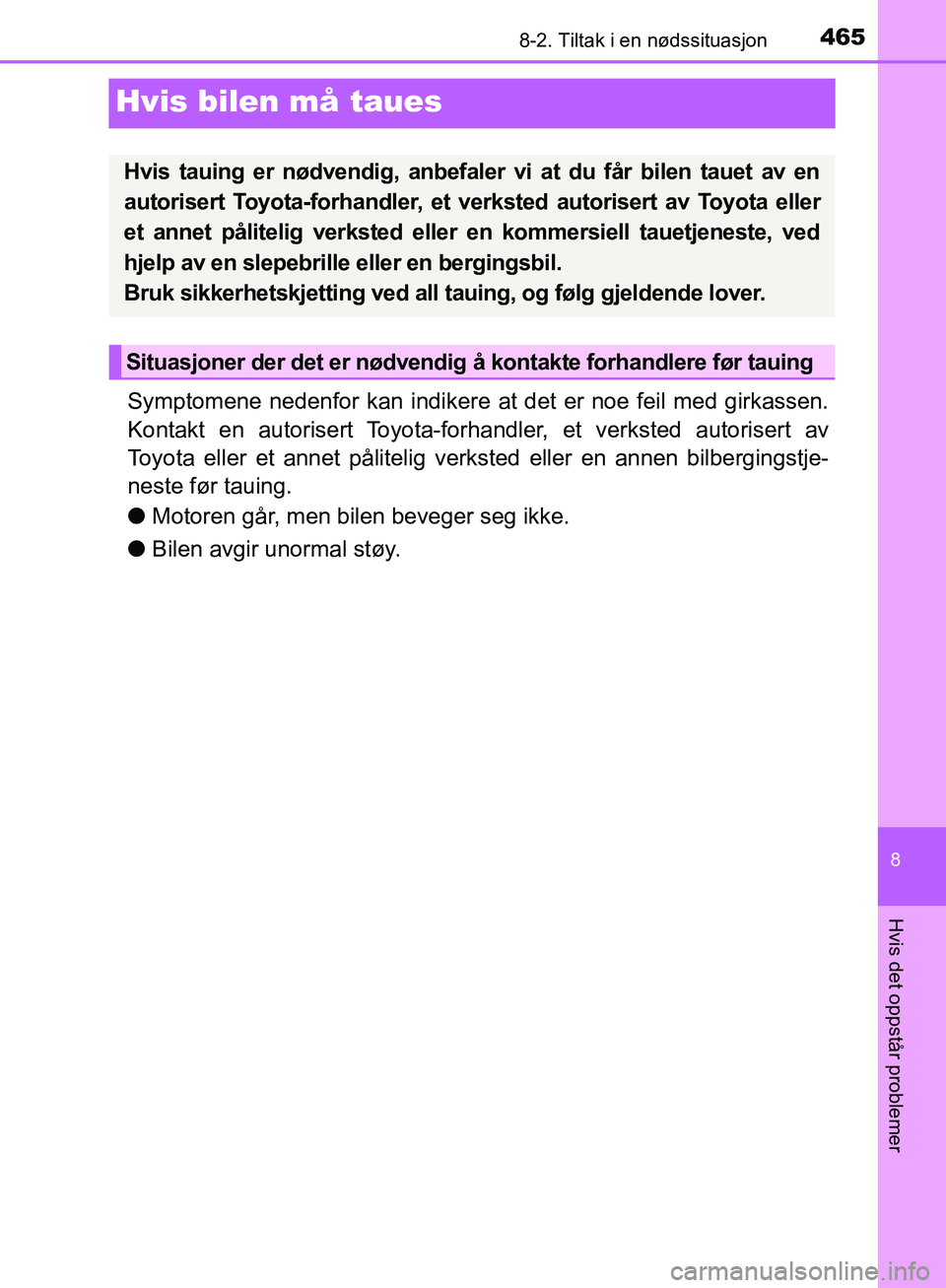 TOYOTA AVENSIS 2018  Instruksjoner for bruk (in Norwegian) 4658-2. Tiltak i en nødssituasjon
AVENSIS_OM20C79NO
8
Hvis det oppstår problemer
Hvis bilen må taues
Symptomene nedenfor kan indikere at det er noe feil med girkassen.
Kontakt en autorisert Toyota-