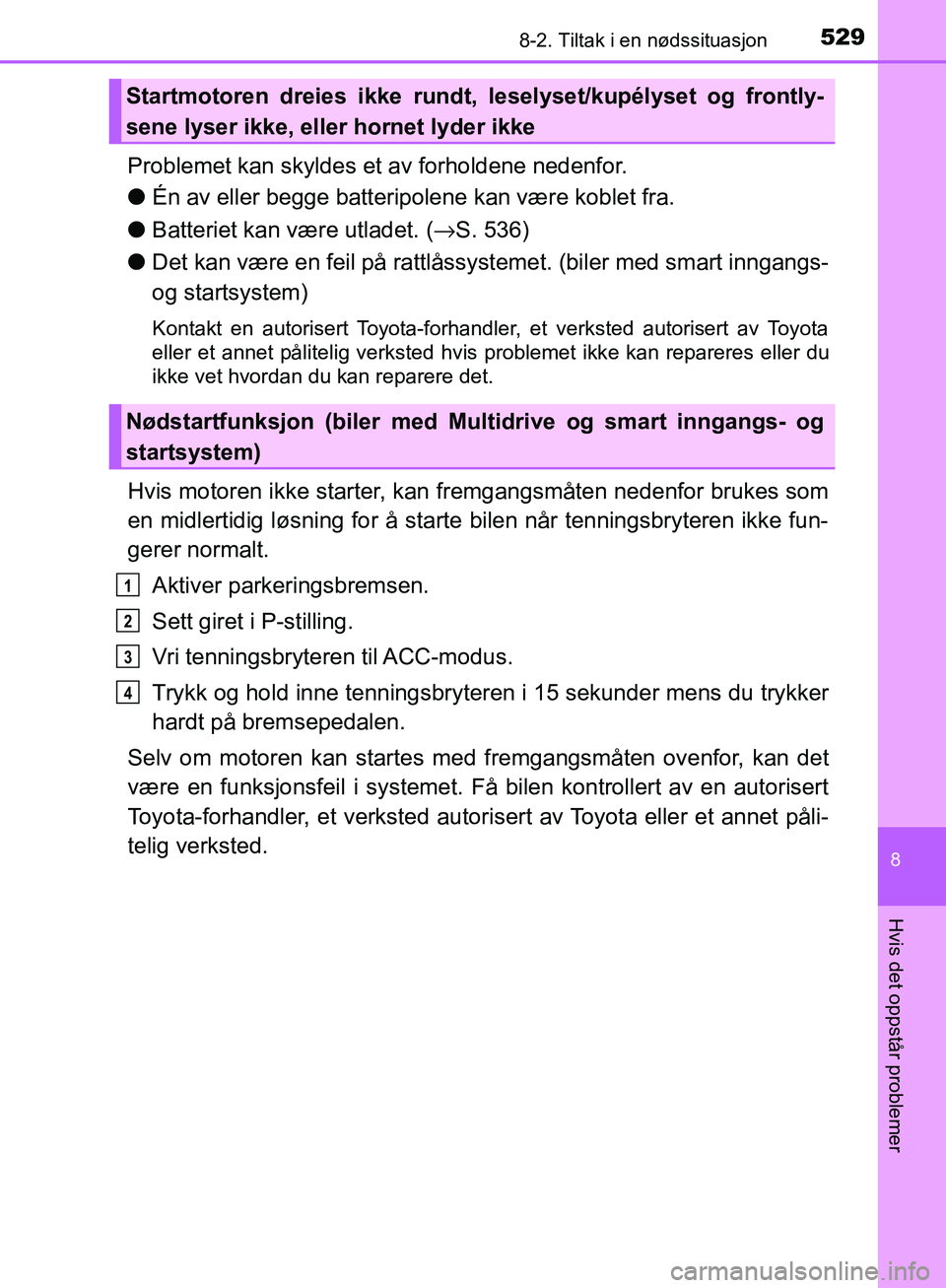 TOYOTA AVENSIS 2018 Instruksjoner for bruk (in Norwegian) 5298-2. Tiltak i en nødssituasjon
AVENSIS_OM20C79NO
8
Hvis det oppstår problemer
Problemet kan skyldes et av forholdene nedenfor.
lÉn av eller begge batteripolene kan være koblet fra.
l Batteriet TOYOTA AVENSIS 2018 Instruksjoner for bruk (in Norwegian) 5298-2. Tiltak i en nødssituasjon
AVENSIS_OM20C79NO
8
Hvis det oppstår problemer
Problemet kan skyldes et av forholdene nedenfor.
lÉn av eller begge batteripolene kan være koblet fra.
l Batteriet