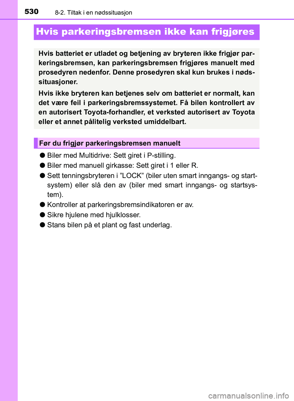 TOYOTA AVENSIS 2018 Instruksjoner for bruk (in Norwegian) 5308-2. Tiltak i en nødssituasjon
AVENSIS_OM20C79NO
Hvis parkeringsbremsen ikke kan frigjøres
lBiler med Multidrive: Sett giret i P-stilling.
l Biler med manuell girkasse : Sett giret i 1 eller R.
l TOYOTA AVENSIS 2018 Instruksjoner for bruk (in Norwegian) 5308-2. Tiltak i en nødssituasjon
AVENSIS_OM20C79NO
Hvis parkeringsbremsen ikke kan frigjøres
lBiler med Multidrive: Sett giret i P-stilling.
l Biler med manuell girkasse : Sett giret i 1 eller R.
l
