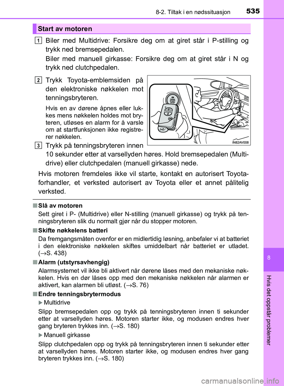TOYOTA AVENSIS 2018 Instruksjoner for bruk (in Norwegian) 5358-2. Tiltak i en nødssituasjon
AVENSIS_OM20C79NO
8
Hvis det oppstår problemer
Biler med Multidrive: Forsikre deg om at giret står i P-stilling og
trykk ned bremsepedalen.
Biler med manuell girka TOYOTA AVENSIS 2018 Instruksjoner for bruk (in Norwegian) 5358-2. Tiltak i en nødssituasjon
AVENSIS_OM20C79NO
8
Hvis det oppstår problemer
Biler med Multidrive: Forsikre deg om at giret står i P-stilling og
trykk ned bremsepedalen.
Biler med manuell girka