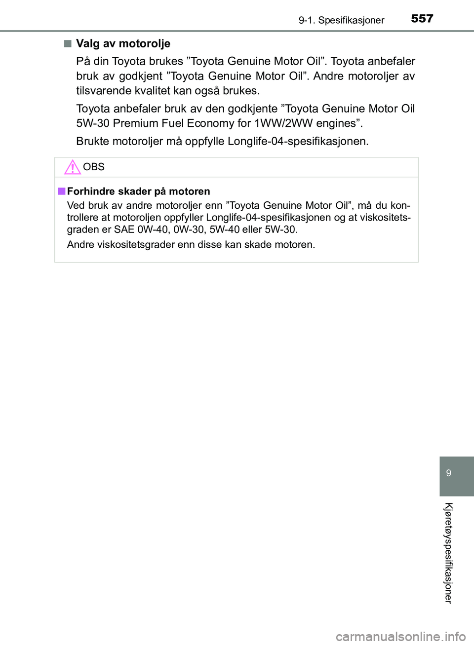 TOYOTA AVENSIS 2018  Instruksjoner for bruk (in Norwegian) 5579-1. Spesifikasjoner
AVENSIS_OM20C79NO
9
Kjøretøyspesifikasjoner
nValg av motorolje
På din Toyota brukes ”Toyota Genuine Motor Oil”. Toyota anbefaler
bruk av godkjent ”Toyota Genuine Motor