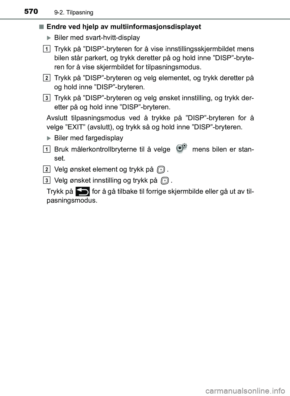 TOYOTA AVENSIS 2018  Instruksjoner for bruk (in Norwegian) 5709-2. Tilpasning
AVENSIS_OM20C79NOn
Endre ved hjelp av multiinformasjonsdisplayet
Biler med svart-hvitt-display
Trykk på ”DISP”-bryteren for å vi
se innstillingsskjermbildet mens
bilen stå