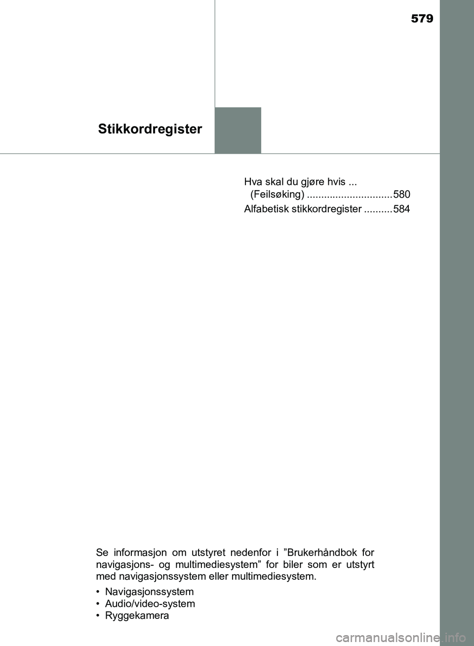 TOYOTA AVENSIS 2018  Instruksjoner for bruk (in Norwegian) 579
Stikkordregister
AVENSIS_OM20C79NOHva skal du gjøre hvis ... 
(Feilsøking) .............................. 580
Alfabetisk stikkordregister .......... 584
Se informasjon om utstyret nedenfor i ”