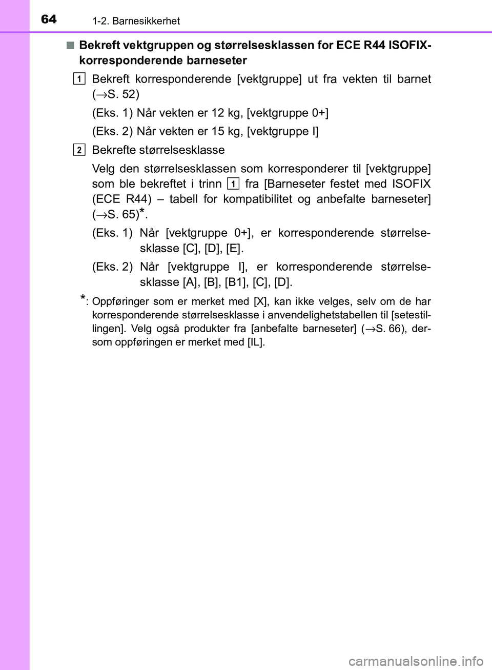 TOYOTA AVENSIS 2018  Instruksjoner for bruk (in Norwegian) 641-2. Barnesikkerhet
AVENSIS_OM20C79NOn
Bekreft vektgruppen og størrelsesklassen for ECE R44 ISOFIX-
korresponderende barneseter
Bekreft korresponderende [vektgru ppe] ut fra vekten til barnet
( →