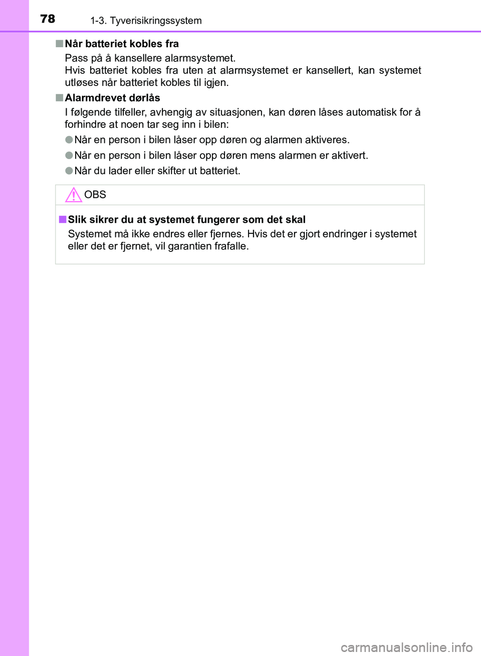 TOYOTA AVENSIS 2018  Instruksjoner for bruk (in Norwegian) 781-3. Tyverisikringssystem
AVENSIS_OM20C79NOn
Når batteriet kobles fra
Pass på å kansellere alarmsystemet. 
Hvis batteriet kobles fra uten at alarmsystemet er kansellert, kan systemet
utløses nå