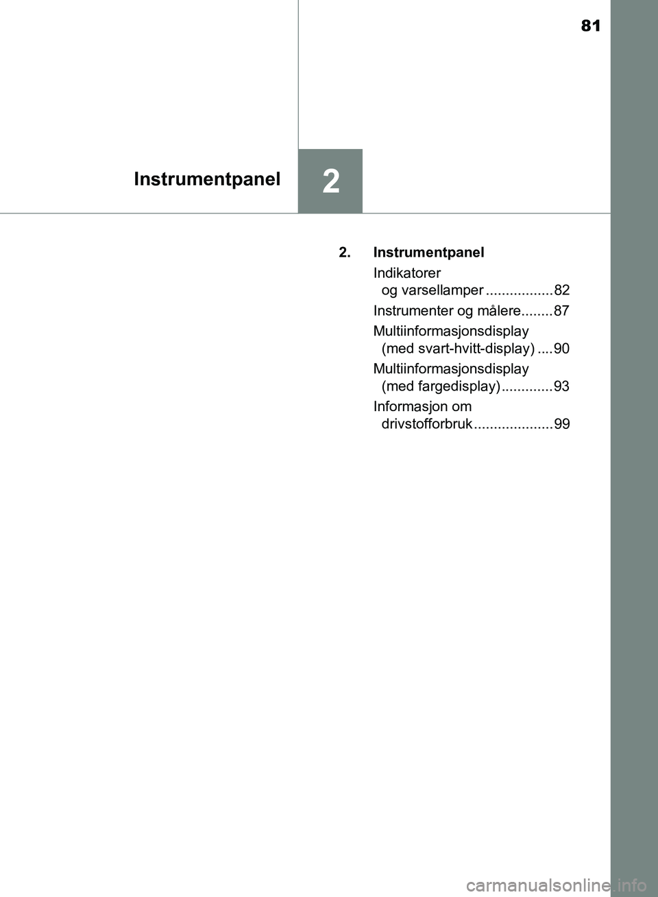 TOYOTA AVENSIS 2018  Instruksjoner for bruk (in Norwegian) 81
2Instrumentpanel
AVENSIS_OM20C79NO2. Instrumentpanel
Indikatorer og varsellamper ................. 82
Instrumenter og målere........ 87
Multiinformasjonsdisplay  (med svart-hvitt-display) .... 90
