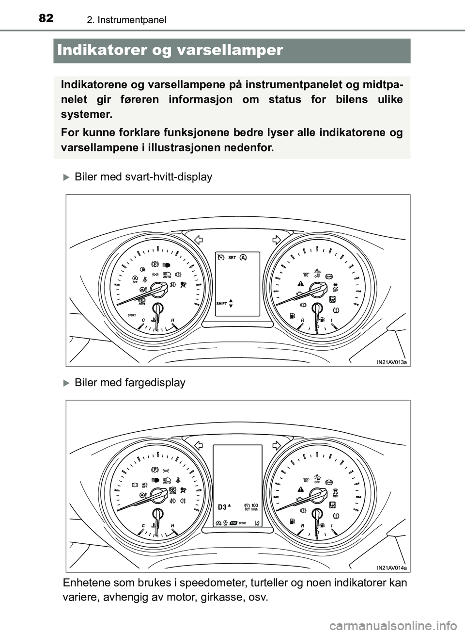 TOYOTA AVENSIS 2018  Instruksjoner for bruk (in Norwegian) 822. Instrumentpanel
AVENSIS_OM20C79NO
Indikatorer og varsellamper
Biler med svart-hvitt-display
Biler med fargedisplay
Enhetene som brukes i speedometer, turteller og noen indikatorer kan
varie