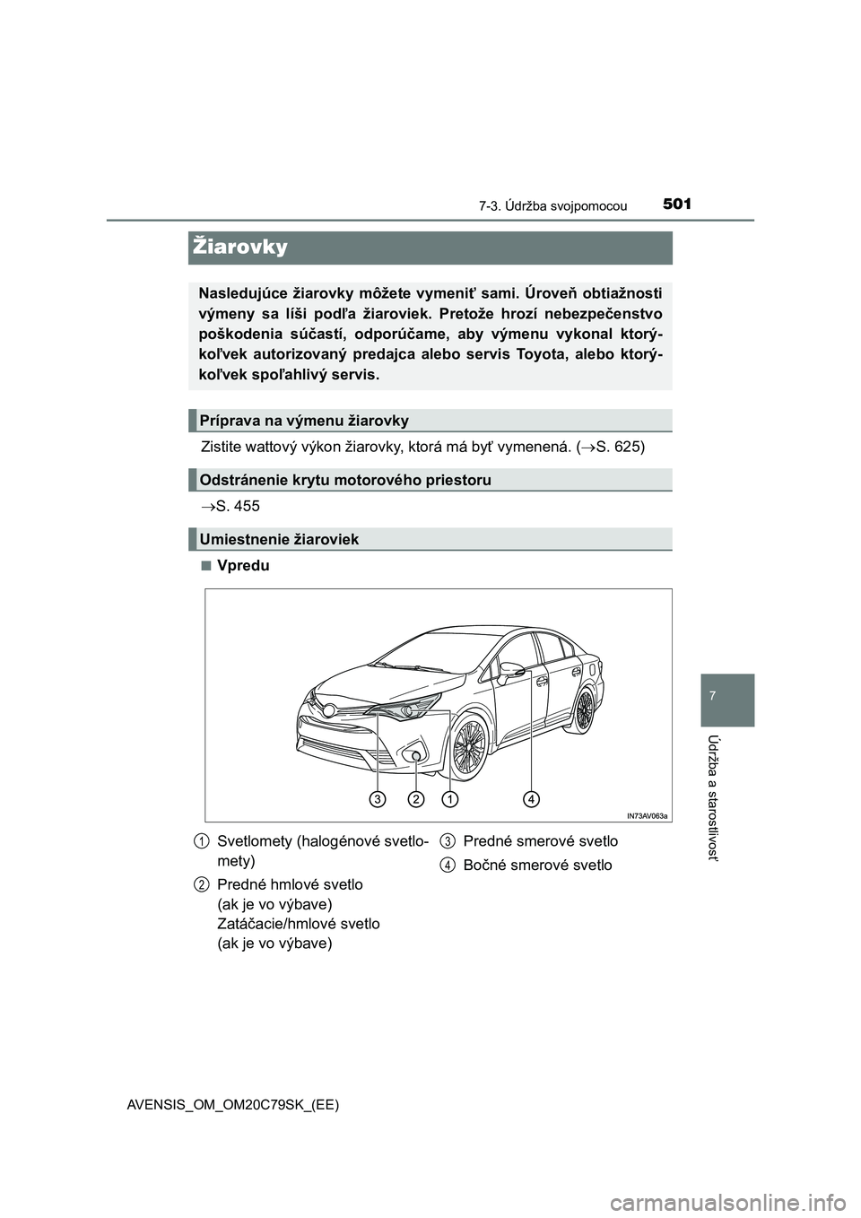 TOYOTA AVENSIS 2018  Návod na použitie (in Slovakian) 5017-3. Údržba svojpomocou
AVENSIS_OM_OM20C79SK_(EE)
7
Údržba a starostlivosť
Žiarovky
Zistite wattový výkon žiarovky, ktorá má byť vymenená. (S. 625)
S. 455
■Vpredu
Nasledujúce 