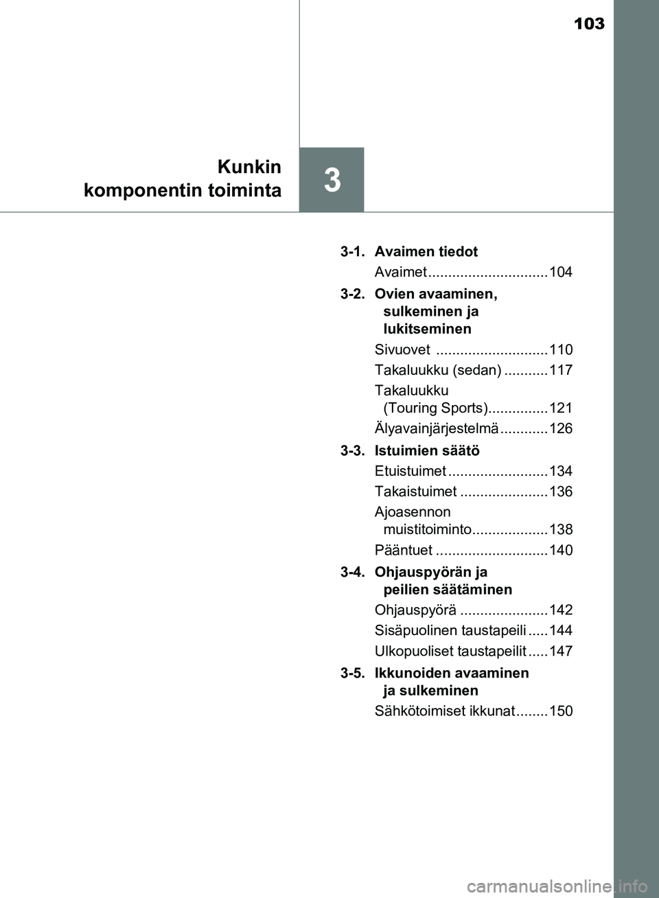 TOYOTA AVENSIS 2018  Omistajan Käsikirja (in Finnish) 103
3
Kunkin
komponentin toiminta
OM20C79FI 3-1. Avaimen tiedot
Avaimet .............................. 104
3-2. Ovien avaaminen,  sulkeminen ja 
lukitseminen
Sivuovet ............................ 110
