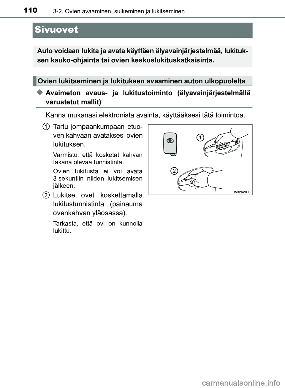TOYOTA AVENSIS 2018  Omistajan Käsikirja (in Finnish) 1103-2. Ovien avaaminen, sulkeminen ja lukitseminen
OM20C79FI
Sivuovet
uAvaimeton avaus- ja lukitustoiminto (älyavainjärjestelmällä
varustetut mallit)
Kanna mukanasi elektronista avainta, käyttä