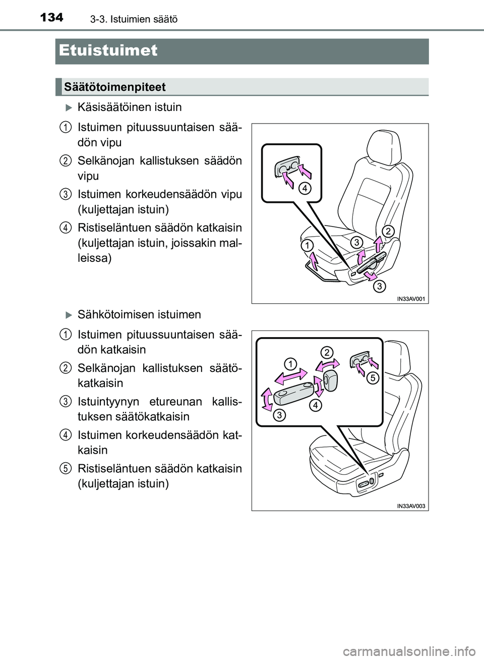 TOYOTA AVENSIS 2018  Omistajan Käsikirja (in Finnish) 1343-3. Istuimien säätö
OM20C79FI
Etuistuimet
Käsisäätöinen istuin
Istuimen pituussuuntaisen sää-
dön vipu
Selkänojan kallistuksen säädön
vipu
Istuimen korkeudensäädön vipu
(kuljet