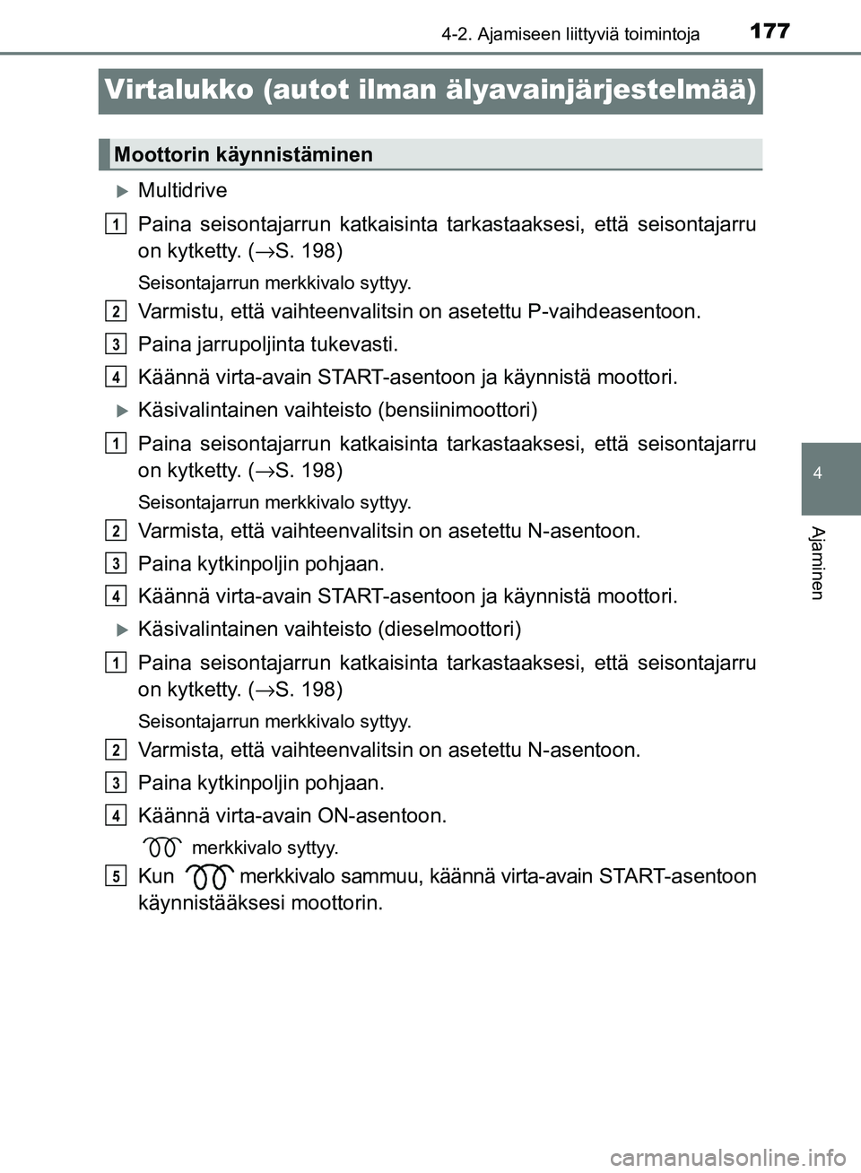 TOYOTA AVENSIS 2018 Omistajan Käsikirja (in Finnish) 177
4
4-2. Ajamiseen liittyviä toimintoja
Ajaminen
OM20C79FI
Virtalukko (autot ilman älyavainjärjestelmää)
Multidrive
Paina seisontajarrun katkaisinta tarkastaaksesi, että seisontajarru
on ky TOYOTA AVENSIS 2018 Omistajan Käsikirja (in Finnish) 177
4
4-2. Ajamiseen liittyviä toimintoja
Ajaminen
OM20C79FI
Virtalukko (autot ilman älyavainjärjestelmää)
Multidrive
Paina seisontajarrun katkaisinta tarkastaaksesi, että seisontajarru
on ky