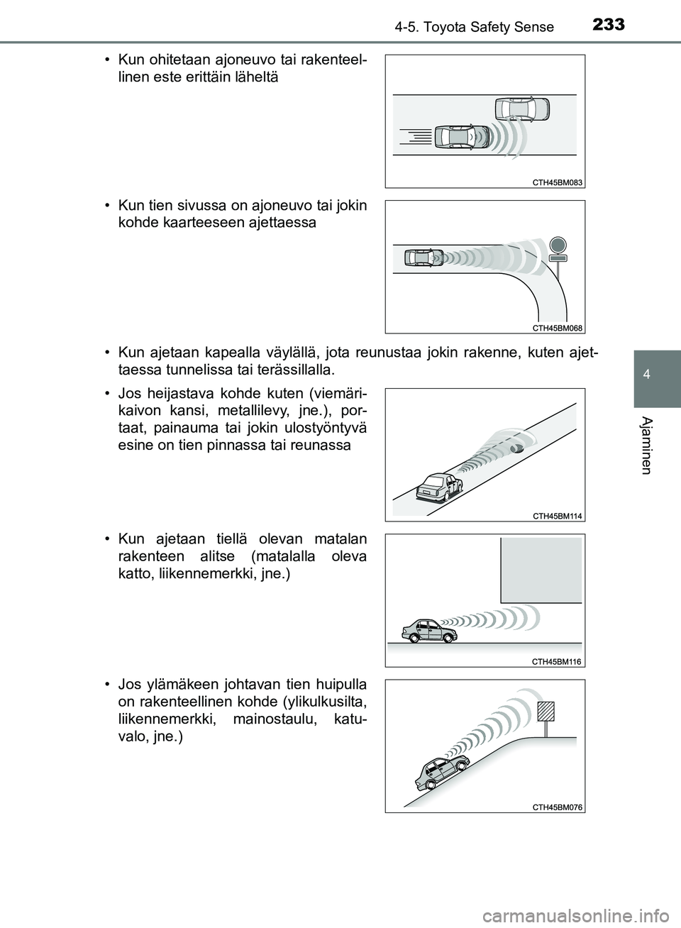 TOYOTA AVENSIS 2018  Omistajan Käsikirja (in Finnish) 2334-5. Toyota Safety Sense
4
Ajaminen
OM20C79FI• Kun ajetaan kapealla väylällä, jota reunustaa jokin rakenne, kuten ajet-
taessa tunnelissa tai terässillalla.
• Kun ohitetaan ajoneuvo tai rak