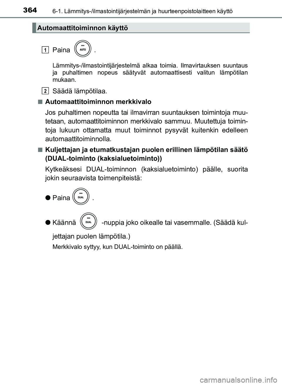 TOYOTA AVENSIS 2018  Omistajan Käsikirja (in Finnish) 3646-1. Lämmitys-/ilmastointijärjestelmän ja huurteenpoistolaitteen käyttö
OM20C79FI
Paina .
Lämmitys-/ilmastointijärjestelmä alkaa toimia. Ilmavirtauksen suuntaus
ja puhaltimen nopeus sääty